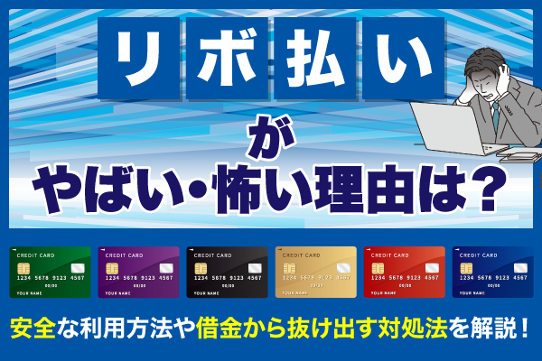 リボ払いがやばい・怖い理由は？安全な利用方法や借金から抜け出す対処法を解説！