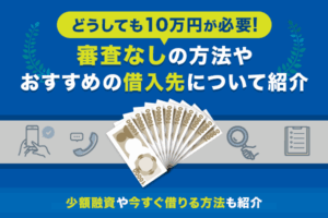 どうしても10万円が必要！審査なしの方法やおすすめの借入先について紹介