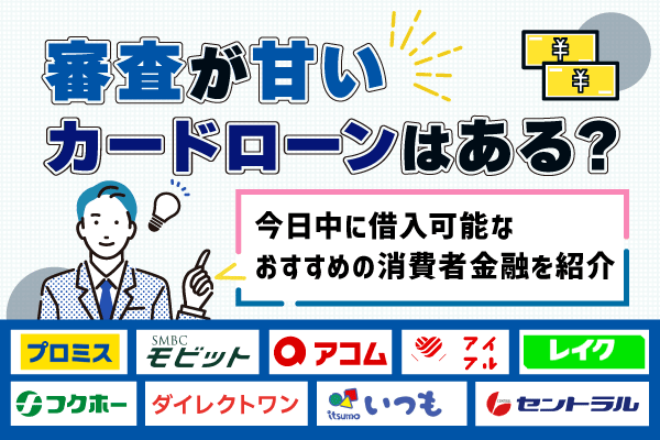 審査が甘いカードローンはある？今日中に借入可能なおすすめの消費者金融を紹介