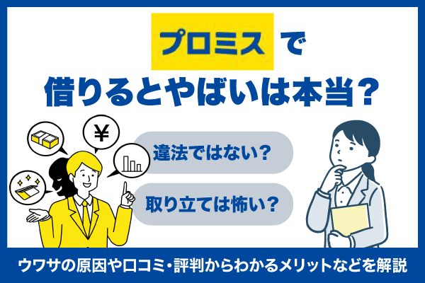 プロミスで借りるとやばいは本当?ウワサの原因や口コミ・評判からわかるメリットなどを解説