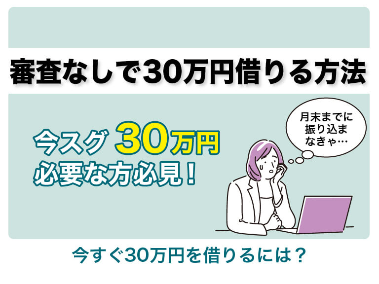 審査なしで30万円を借りる方法を紹介！今すぐ30万円を借りるには？